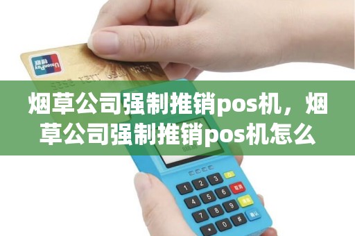 烟草公司强制推销pos机，烟草公司强制推销pos机怎么办