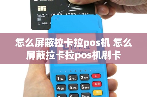 怎么屏蔽拉卡拉pos机 怎么屏蔽拉卡拉pos机刷卡