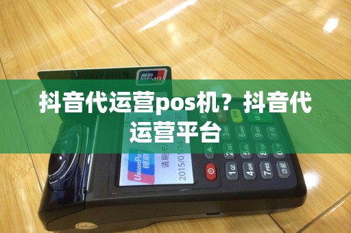 抖音代运营pos机？抖音代运营平台