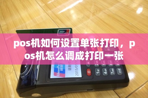 pos机如何设置单张打印，pos机怎么调成打印一张