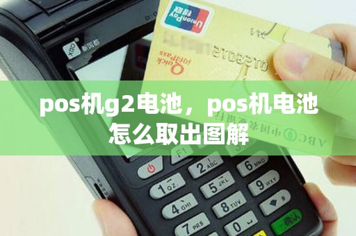 pos机g2电池，pos机电池怎么取出图解