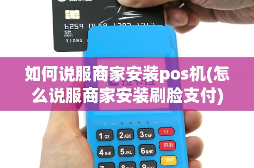 如何说服商家安装pos机(怎么说服商家安装刷脸支付)
