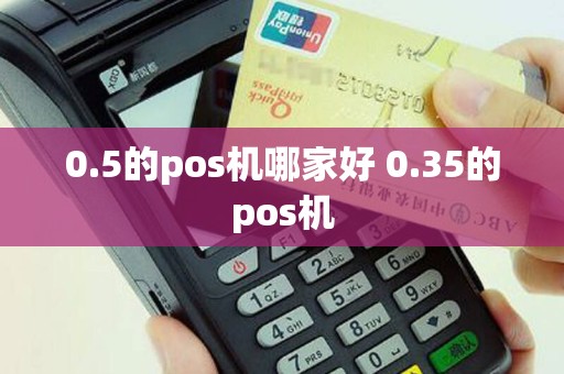 0.5的pos机哪家好 0.35的pos机