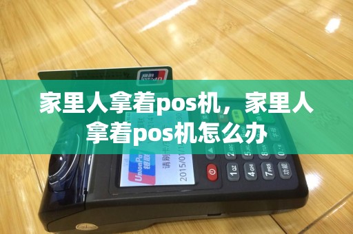 家里人拿着pos机，家里人拿着pos机怎么办
