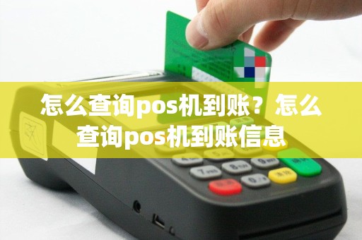 怎么查询pos机到账？怎么查询pos机到账信息