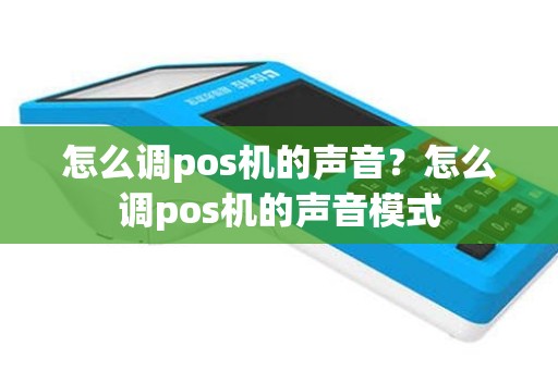 怎么调pos机的声音？怎么调pos机的声音模式