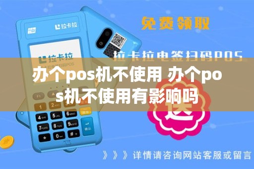 办个pos机不使用 办个pos机不使用有影响吗