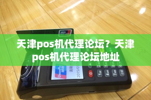 天津pos机代理论坛？天津pos机代理论坛地址
