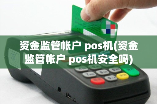 资金监管帐户 pos机(资金监管帐户 pos机安全吗)
