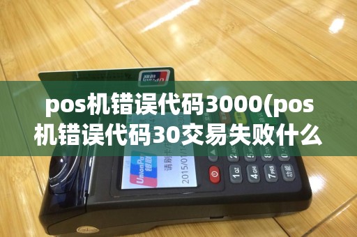 pos机错误代码3000(pos机错误代码30交易失败什么意思)