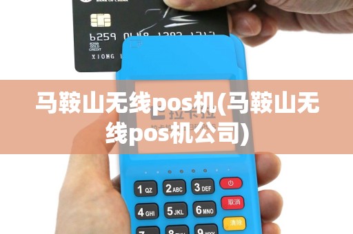 马鞍山无线pos机(马鞍山无线pos机公司)