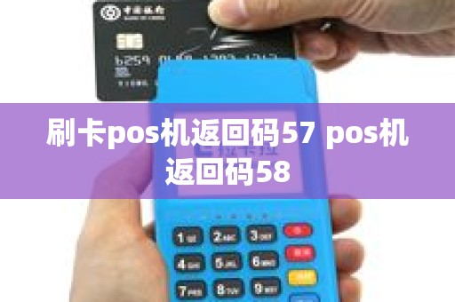刷卡pos机返回码57 pos机返回码58