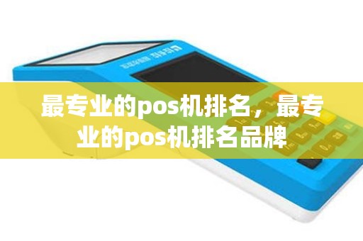 最专业的pos机排名，最专业的pos机排名品牌