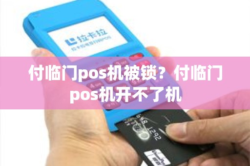 付临门pos机被锁？付临门pos机开不了机