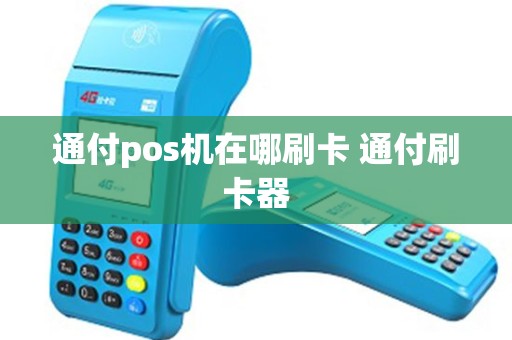 通付pos机在哪刷卡 通付刷卡器