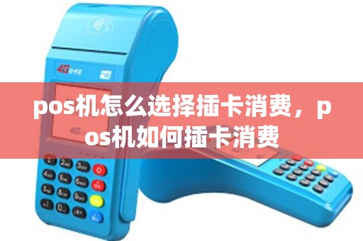 pos机怎么选择插卡消费，pos机如何插卡消费