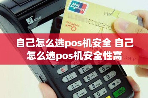 自己怎么选pos机安全 自己怎么选pos机安全性高