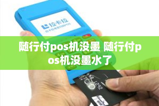 随行付pos机没墨 随行付pos机没墨水了