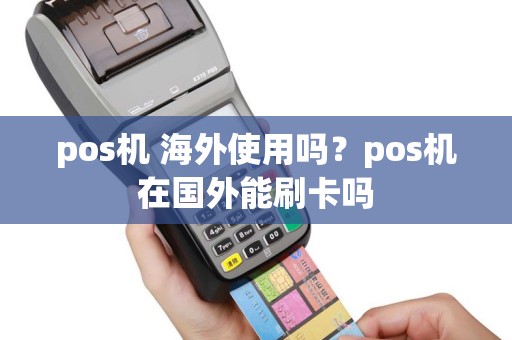 pos机 海外使用吗？pos机在国外能刷卡吗