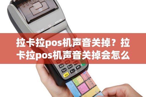拉卡拉pos机声音关掉？拉卡拉pos机声音关掉会怎么样