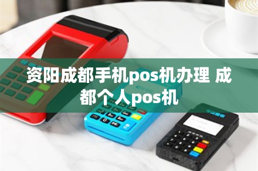 资阳成都手机pos机办理 成都个人pos机