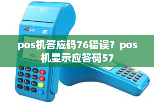 pos机答应码76错误？pos机显示应答码57