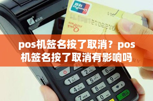 pos机签名按了取消？pos机签名按了取消有影响吗