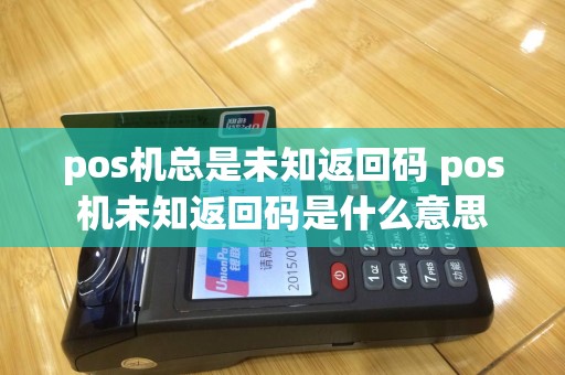 pos机总是未知返回码 pos机未知返回码是什么意思