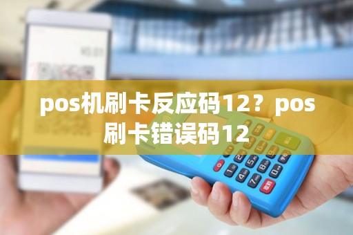 pos机刷卡反应码12？pos刷卡错误码12