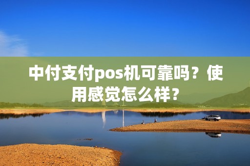 中付支付pos机可靠吗？使用感觉怎么样？