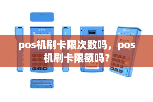 pos机刷卡限次数吗，pos机刷卡限额吗？