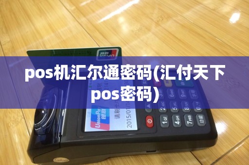 pos机汇尔通密码(汇付天下pos密码)