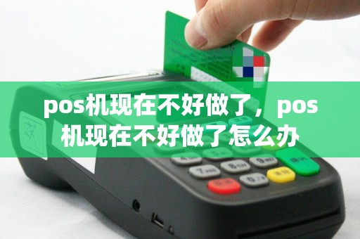 pos机现在不好做了，pos机现在不好做了怎么办