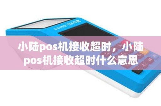 小陆pos机接收超时，小陆pos机接收超时什么意思