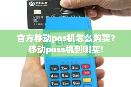 官方移动pos机怎么购买？移动poss机到哪买!