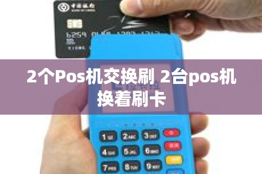 2个Pos机交换刷 2台pos机换着刷卡