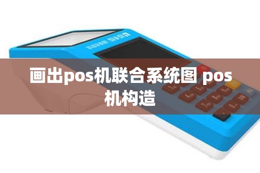 画出pos机联合系统图 pos机构造