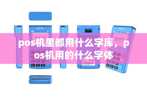 pos机里都用什么字库，pos机用的什么字体