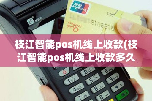 枝江智能pos机线上收款(枝江智能pos机线上收款多久到账)