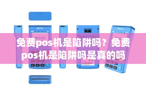 免费pos机是陷阱吗？免费pos机是陷阱吗是真的吗