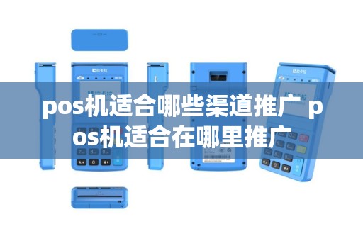 pos机适合哪些渠道推广 pos机适合在哪里推广