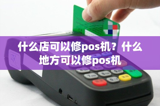 什么店可以修pos机？什么地方可以修pos机