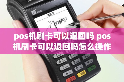 pos机刷卡可以退回吗 pos机刷卡可以退回吗怎么操作