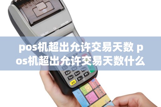 pos机超出允许交易天数 pos机超出允许交易天数什么意思