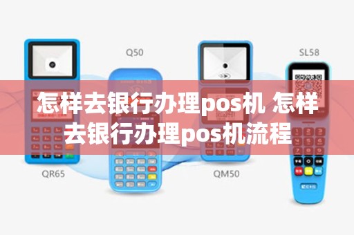 怎样去银行办理pos机 怎样去银行办理pos机流程