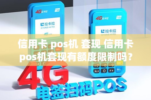信用卡 pos机 套现 信用卡pos机套现有额度限制吗？