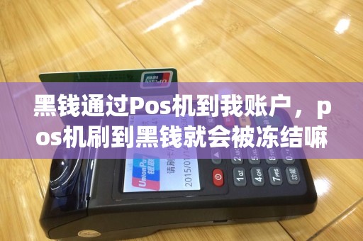 黑钱通过Pos机到我账户，pos机刷到黑钱就会被冻结嘛