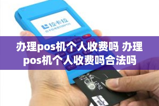 办理pos机个人收费吗 办理pos机个人收费吗合法吗