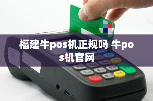 福建牛pos机正规吗 牛pos机官网
