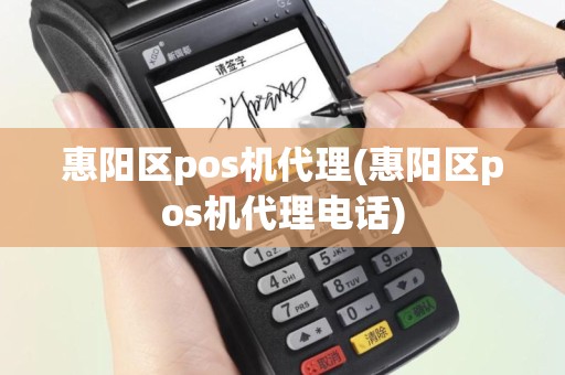 惠阳区pos机代理(惠阳区pos机代理电话)